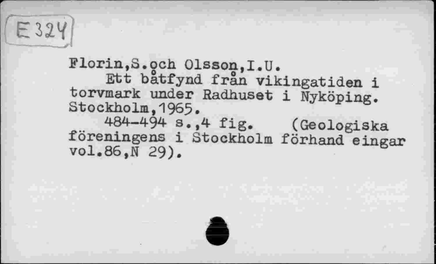 ﻿[єйії]
Florin,S.och Olsson,I.U.
Ett bâtfynd frân vikingatiden і torvmark under Radhuset і Nyköping. Stockholm,1965.
484-494 s.,4 fig. (Geologiska föreningens і Stockholm förhand eingar vol.86,N 29).